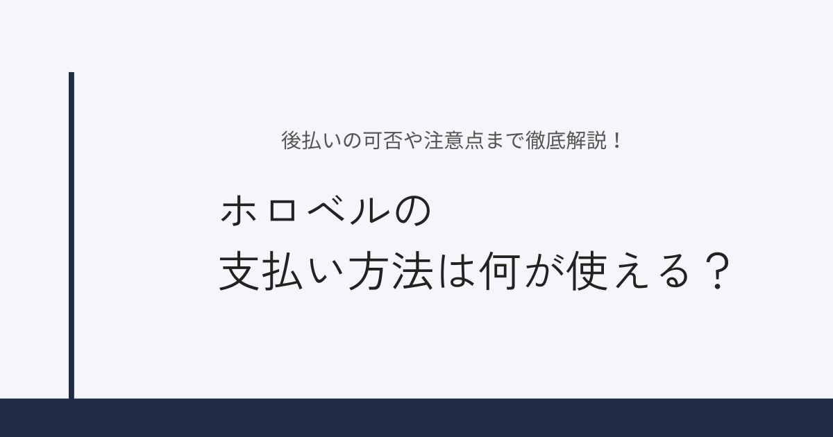 ホロベルの支払い方法は何が使える？後払いの可否や注意点まで徹底解説！